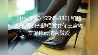 (中文字幕) [SSNI-886] 和超有气质的长腿短发女优三宫椿交换体液浓密做爱