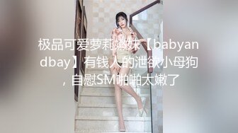 极品可爱萝莉嫩妹【babyandbay】有钱人的泄欲小母狗，自慰SM啪啪太嫩了