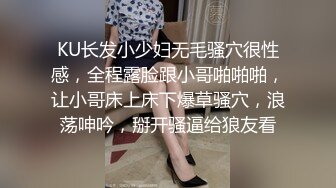 KU长发小少妇无毛骚穴很性感，全程露脸跟小哥啪啪啪，让小哥床上床下爆草骚穴，浪荡呻吟，掰开骚逼给狼友看