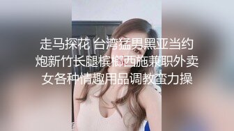 走马探花 台湾猛男黑亚当约炮新竹长腿槟榔西施兼职外卖女各种情趣用品调教蛮力操