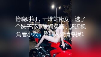 傍晚时间，一堆站街女，选了个妹子带小房间操逼，超近视角看小穴，JB插入激情爆操1