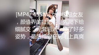 [MP4/ 455M] 女神极品女友，颜值界的扛把子，先爬下给细腻交，无套后入，换了好多姿势，最后撸射在阴毛上真爽