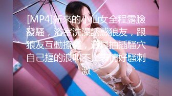 [MP4]新來的小仙女全程露臉發騷，浴室洗澡誘惑狼友，跟狼友互動撩騷，道具抽插騷穴自己摳的浪叫不止表情好騷刺激