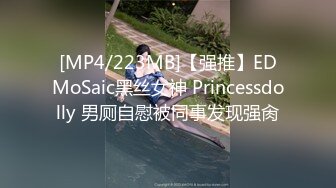 [MP4/223MB]【强推】EDMoSaic黑丝女神 Princessdolly 男厕自慰被同事发现强肏