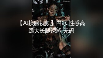 【AI换脸视频】白冰 性感高跟大长腿诱惑 无码