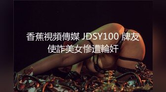 香蕉視頻傳媒 JDSY100 牌友使詐美女慘遭輪奸