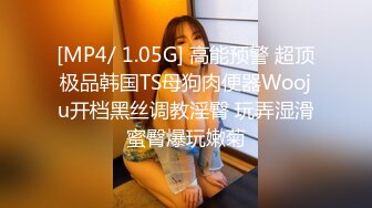 [MP4/ 1.05G] 高能预警 超顶极品韩国TS母狗肉便器Wooju开档黑丝调教淫臀 玩弄湿滑蜜臀爆玩嫩菊