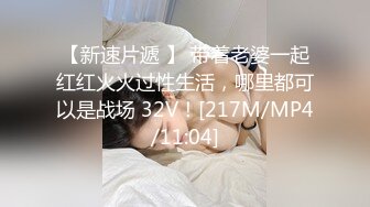 【新速片遞 】 带着老婆一起红红火火过性生活，哪里都可以是战场 32V！[217M/MP4/11:04]