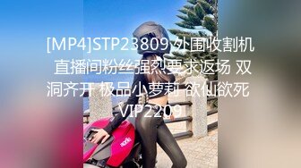 [MP4]STP23809 外围收割机 直播间粉丝强烈要求返场 双洞齐开 极品小萝莉 欲仙欲死 VIP2209