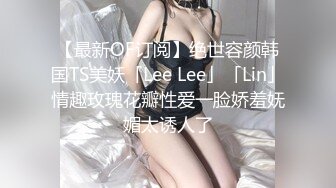 【最新OF订阅】绝世容颜韩国TS美妖「Lee Lee」「Lin」情趣玫瑰花瓣性爱一脸娇羞妩媚太诱人了