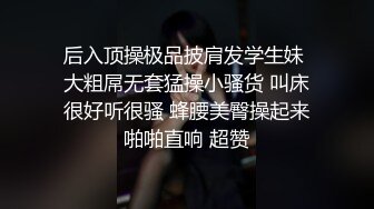 后入顶操极品披肩发学生妹 大粗屌无套猛操小骚货 叫床很好听很骚 蜂腰美臀操起来啪啪直响 超赞