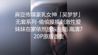 麻豆传媒豪乳女神「吴梦梦」无套系列-偷偷摸摸刺激性爱 妹妹在家依然放纵抽插 高清720P原版首发