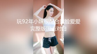 玩92年小妹很配合露脸爱爱完整版国语对白