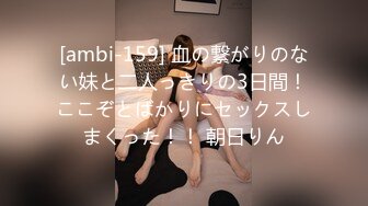 [ambi-159] 血の繋がりのない妹と二人っきりの3日間！ここぞとばかりにセックスしまくった！！ 朝日りん