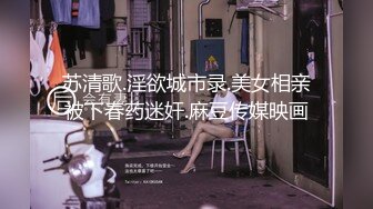 苏清歌.淫欲城市录.美女相亲被下春药迷奸.麻豆传媒映画