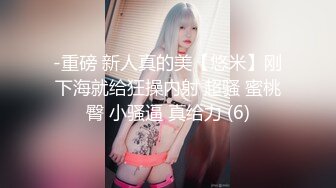 -重磅 新人真的美【悠米】刚下海就给狂操内射 超骚 蜜桃臀 小骚逼 真给力 (6)