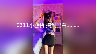 0311小骚货 搞到出白………