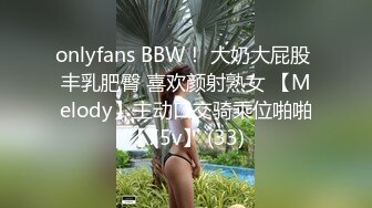 onlyfans BBW！ 大奶大屁股 丰乳肥臀 喜欢颜射熟女 【Melody】主动口交骑乘位啪啪【75v】 (33)