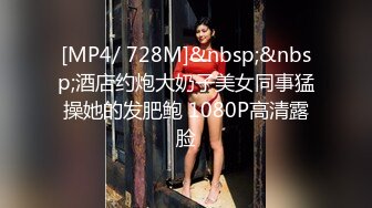 [MP4/ 728M]&nbsp;&nbsp;酒店约炮大奶子美女同事猛操她的发肥鲍 1080P高清露脸