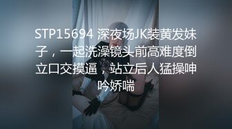 STP15694 深夜场JK装黄发妹子，一起洗澡镜头前高难度倒立口交摸逼，站立后人猛操呻吟娇喘