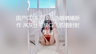 国产CD系列极品伪娘曦曦新作 JK灰丝电梯口飞机撸射射美腿