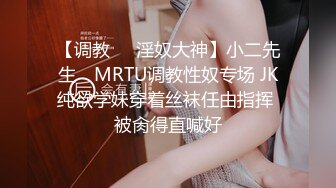 【调教❤️淫奴大神】小二先生✨ MRTU调教性奴专场 JK纯欲学妹穿着丝袜任由指挥 被肏得直喊好