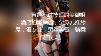 ❤️❤️曾经干过技师的美御姐，酒店约炮操逼，全身乳推舔屌，很专业，黑丝美臀，骑乘位自己动