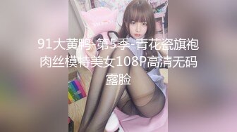 91大黄鸭-第5季-青花瓷旗袍肉丝模特美女108P高清无码露脸