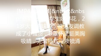 [MP4/ 643M]&nbsp;&nbsp; 新鲜出炉，学生妹寻花，21岁大学生妹子，被男友调教成了小骚货，D罩杯坚挺美胸吸睛，无套插穴淫液喷涌