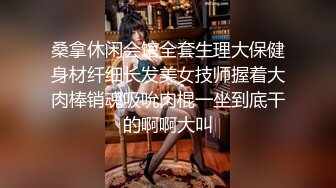 桑拿休闲会馆全套生理大保健身材纤细长发美女技师握着大肉棒销魂吸吮肉棍一坐到底干的啊啊大叫