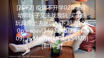 [2DF2] 疫情不开学02年那个幼师妹子又来找我玩 买了新玩具带出去迷玩一下,超清1080p - soav(3401240-7494709)_evMerge[MP4/154MB][BT种子]