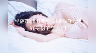 坐盗市流出商场女厕偷拍全是好身材的美女们