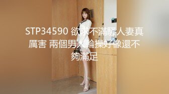 STP34590 欲求不滿騷人妻真厲害 兩個男人輪操好像還不夠滿足