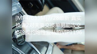 [MP4/633M]7/28最新 真实换妻2对夫妻交换单男助攻交换轮操约炮性爱私拍VIP1196