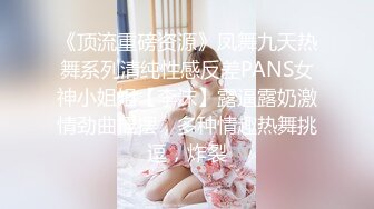 《顶流重磅资源》凤舞九天热舞系列清纯性感反差PANS女神小姐姐【李沫】露逼露奶激情劲曲摇摆，多种情趣热舞挑逗，炸裂