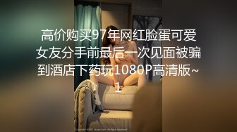 高价购买97年网红脸蛋可爱女友分手前最后一次见面被骗到酒店下药玩1080P高清版~1