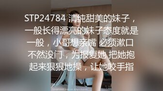 STP24784 清纯甜美的妹子，一般长得漂亮的妹子态度就是一般，小哥想亲嘴 必须漱口 不然没门，为报复她 把她抱起来狠狠地操，让她咬手指