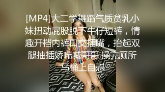 [MP4]大二学舞蹈气质贫乳小妹扭动屁股脱下牛仔短裤，情趣开档内裤口交插嘴，抬起双腿抽插娇喘喊哥哥 操完厕所马桶上自慰