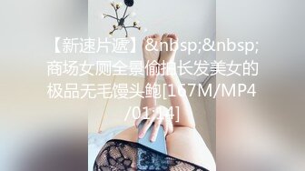 【新速片遞】&nbsp;&nbsp;商场女厕全景偷拍长发美女的极品无毛馒头鲍[167M/MP4/01:14]