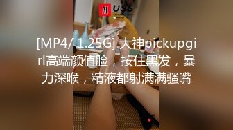 [MP4/ 1.25G] 大神pickupgirl高端颜值脸，按住黑发，暴力深喉，精液都射满满骚嘴