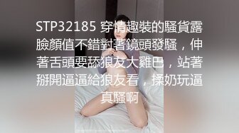 STP32185 穿情趣裝的騷貨露臉顏值不錯對著鏡頭發騷，伸著舌頭要舔狼友大雞巴，站著掰開逼逼給狼友看，揉奶玩逼真騷啊