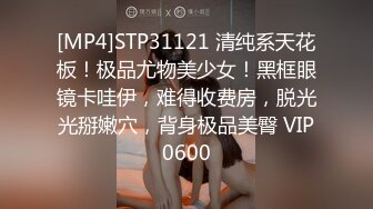 [MP4]STP31121 清纯系天花板！极品尤物美少女！黑框眼镜卡哇伊，难得收费房，脱光光掰嫩穴，背身极品美臀 VIP0600