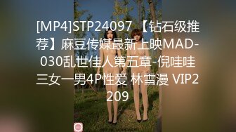 [MP4]STP24097 【钻石级推荐】麻豆传媒最新上映MAD-030乱世佳人第五章-倪哇哇三女一男4P性爱 林雪漫 VIP2209