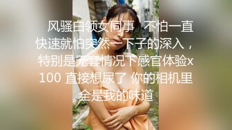 ✿风骚白领女同事✿不怕一直快速就怕突然一下子的深入，特别是无套情况下感官体验x100 直接想尿了 你的相机里全是我的味道