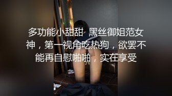 多功能小甜甜  黑丝御姐范女神，第一视角吃热狗，欲罢不能再自慰啪啪，实在享受