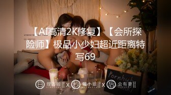 【AI高清2K修复】【会所探险师】极品小少妇超近距离特写69