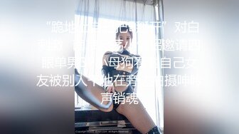 “跪地上自己把B掰开”对白刺激✿南京淫荡小情侣邀请四眼单男3P小母狗看着自己女友被别人干他在旁边拍摄呻吟声销魂