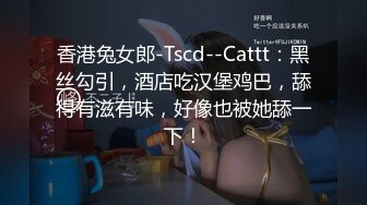 香港兔女郎-Tscd--Cattt：黑丝勾引，酒店吃汉堡鸡巴，舔得有滋有味，好像也被她舔一下！