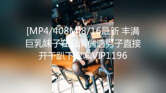 [MP4/408M]8/16最新 丰满巨乳妹子在公厕偶遇男子直接开干趴下深喉VIP1196