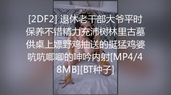 [2DF2] 退休老干部大爷平时保养不错精力充沛树林里古墓供桌上嫖野鸡抽送的挺猛鸡婆吭吭唧唧的呻吟内射[MP4/48MB][BT种子]